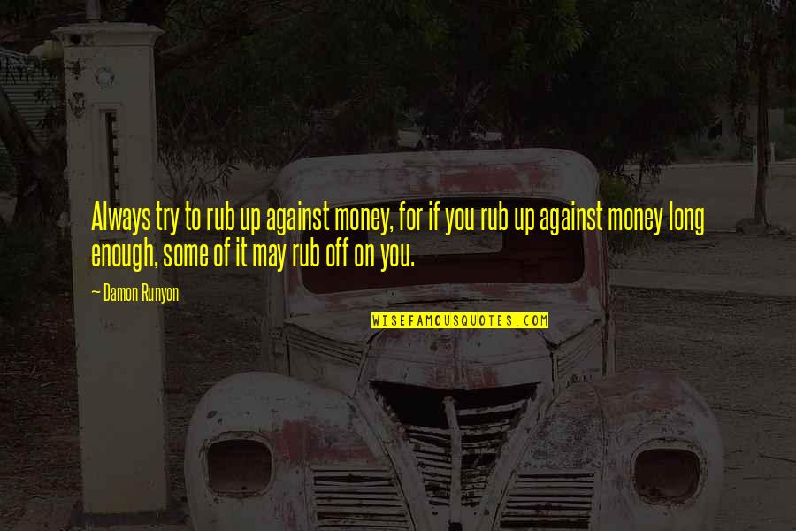 Rub Rub Quotes By Damon Runyon: Always try to rub up against money, for