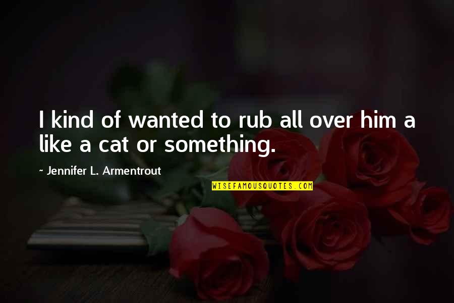 Rub Rub Quotes By Jennifer L. Armentrout: I kind of wanted to rub all over