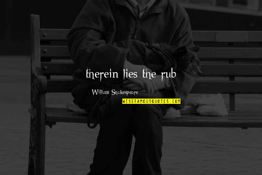 Rub Rub Quotes By William Shakespeare: therein lies the rub