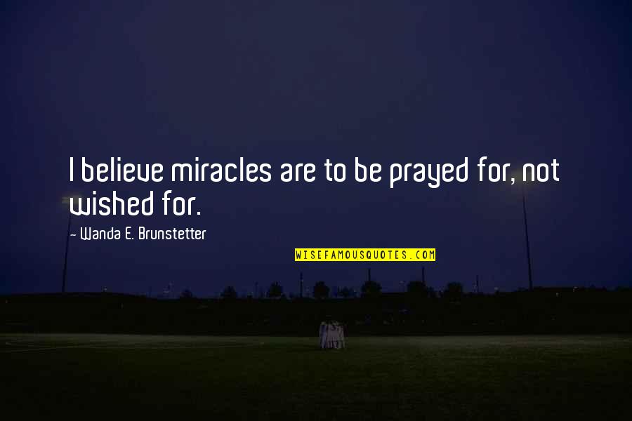 Rubaca Quotes By Wanda E. Brunstetter: I believe miracles are to be prayed for,