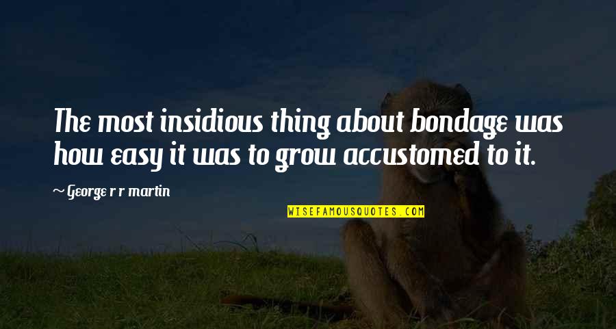 Rubank Quotes By George R R Martin: The most insidious thing about bondage was how