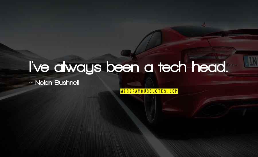 Rubano Moving Quotes By Nolan Bushnell: I've always been a tech-head. Rubano Moving Quotes By Nolan Bushnell: I've always been a tech-head.