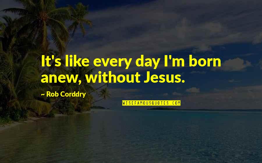 Rubano Moving Quotes By Rob Corddry: It's like every day I'm born anew, without Rubano Moving Quotes By Rob Corddry: It's like every day I'm born anew, without