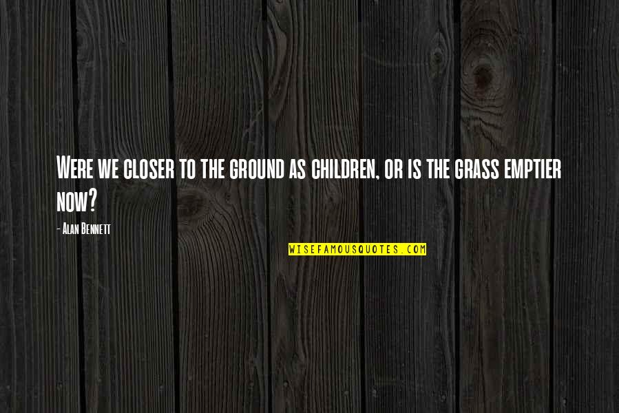 Rubart Gmbh Quotes By Alan Bennett: Were we closer to the ground as children,