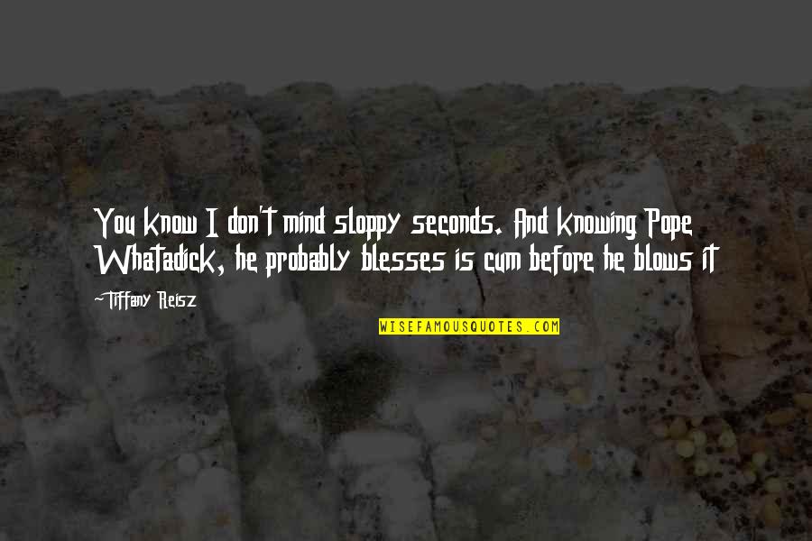 Rubatino Garbage Quotes By Tiffany Reisz: You know I don't mind sloppy seconds. And Rubatino Garbage Quotes By Tiffany Reisz: You know I don't mind sloppy seconds. And