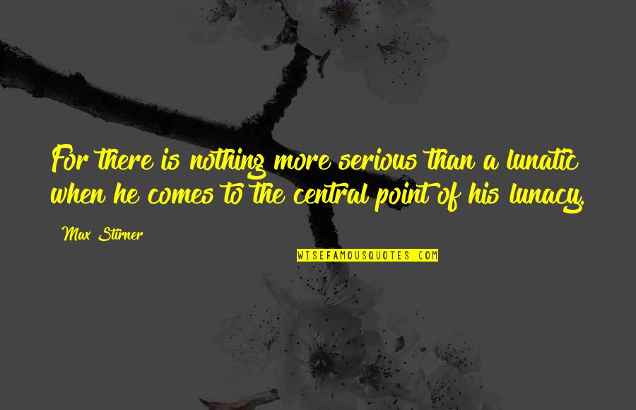 Rubayet Quotes By Max Stirner: For there is nothing more serious than a