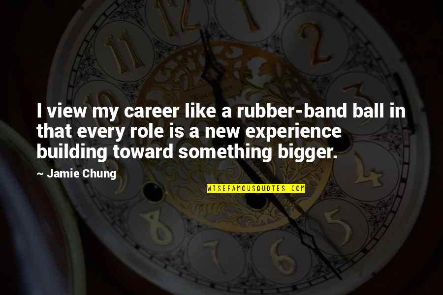 Rubber Ball Quotes By Jamie Chung: I view my career like a rubber-band ball