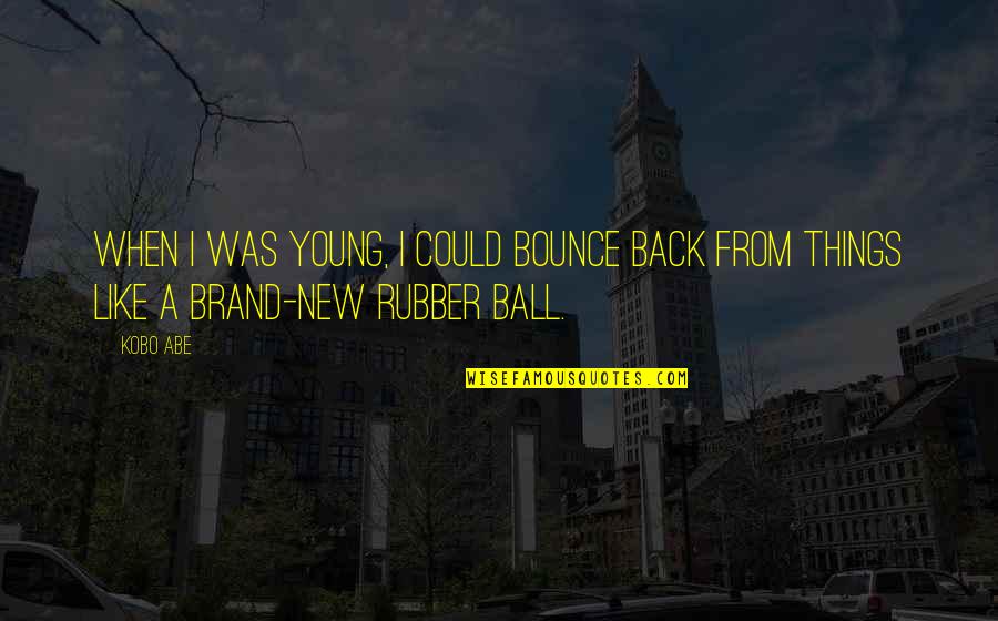 Rubber Ball Quotes By Kobo Abe: When I was young, I could bounce back
