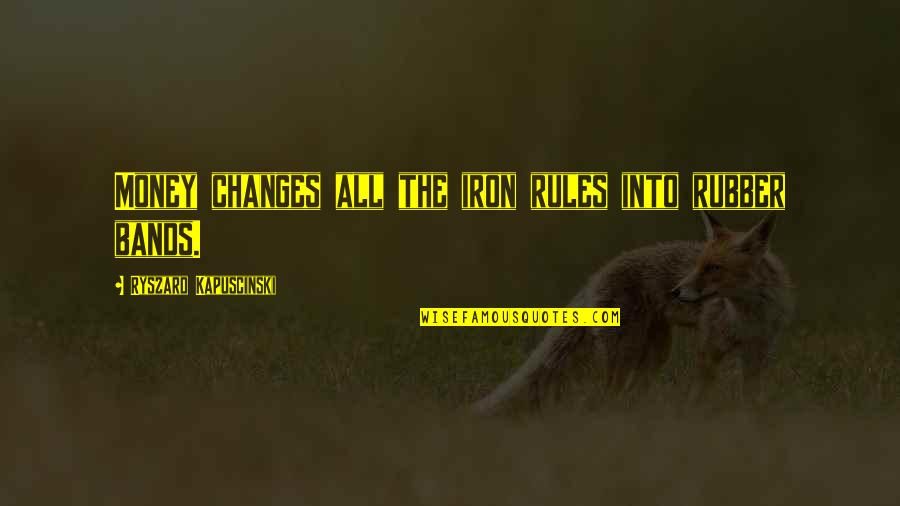 Rubber Bands Quotes By Ryszard Kapuscinski: Money changes all the iron rules into rubber