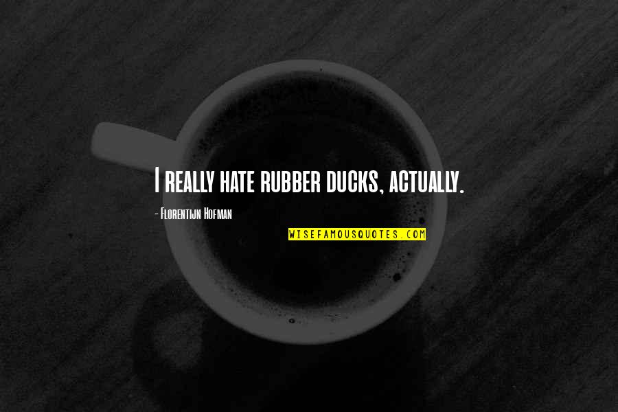 Rubber Ducks Quotes By Florentijn Hofman: I really hate rubber ducks, actually. Rubber Ducks Quotes By Florentijn Hofman: I really hate rubber ducks, actually.