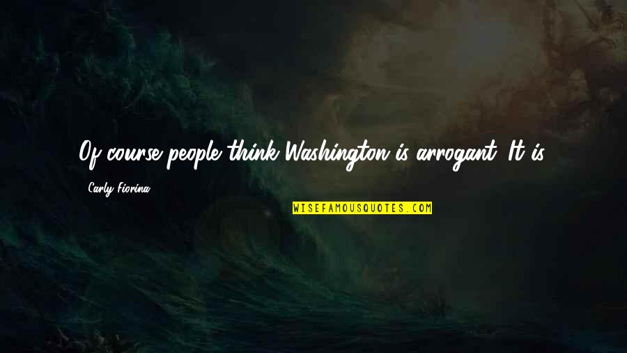 Rubber Gloves Quotes By Carly Fiorina: Of course people think Washington is arrogant. It