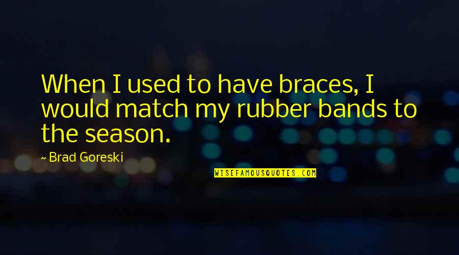 Rubber Quotes By Brad Goreski: When I used to have braces, I would