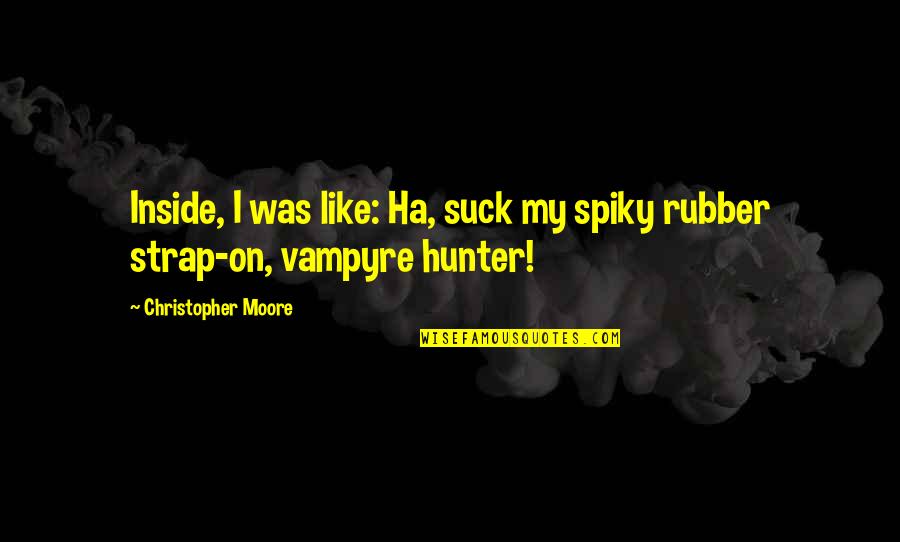 Rubber Quotes By Christopher Moore: Inside, I was like: Ha, suck my spiky