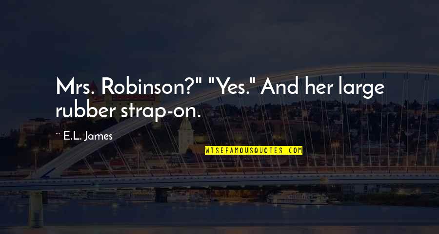 Rubber Quotes By E.L. James: Mrs. Robinson?" "Yes." And her large rubber strap-on.