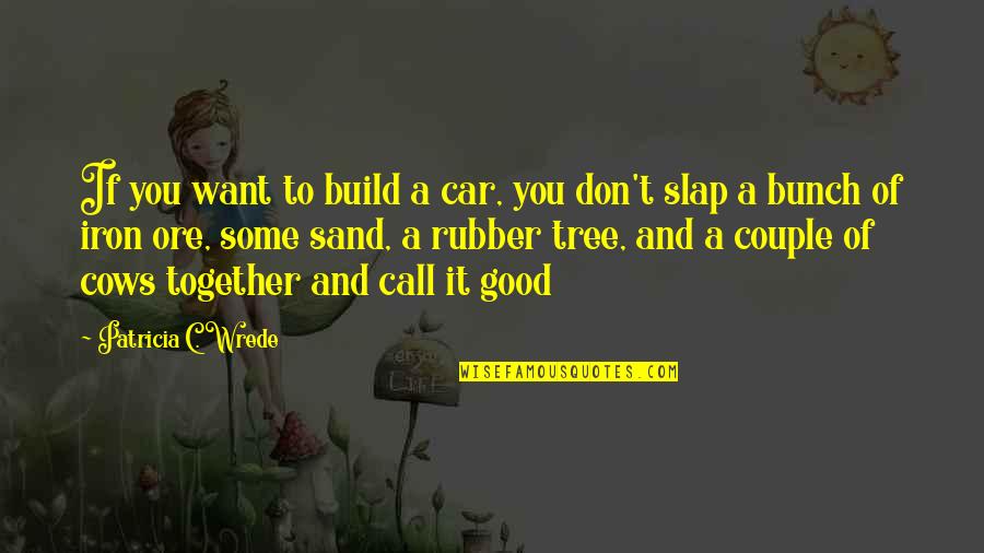 Rubber Quotes By Patricia C. Wrede: If you want to build a car, you