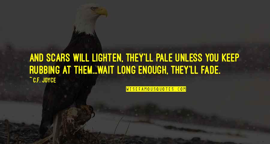 Rubbing Off Quotes By C.F. Joyce: And scars will lighten, they'll pale unless you Rubbing Off Quotes By C.F. Joyce: And scars will lighten, they'll pale unless you
