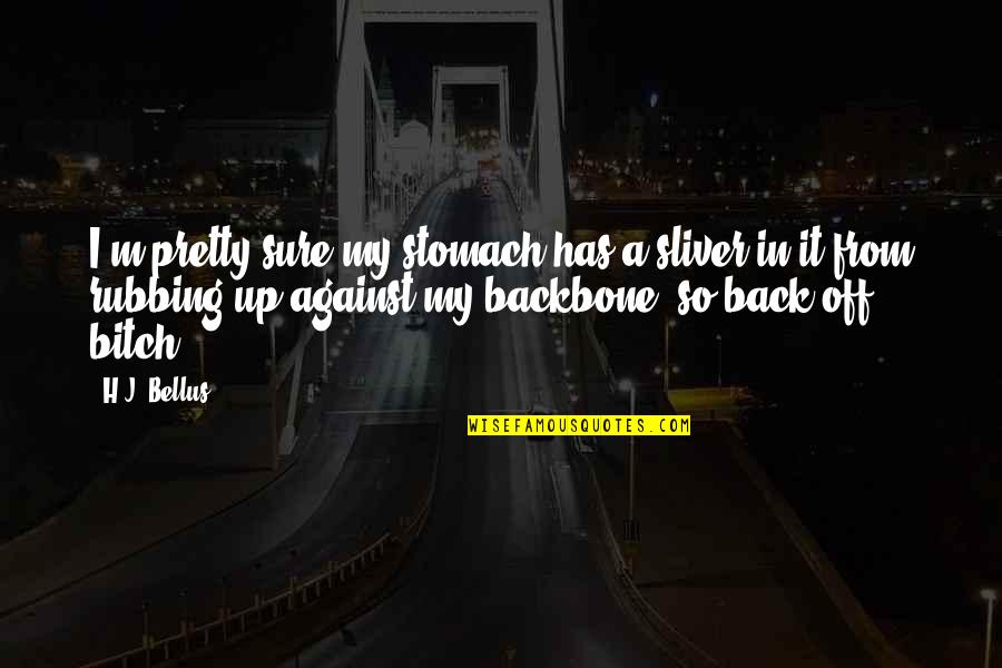 Rubbing Off Quotes By H.J. Bellus: I'm pretty sure my stomach has a sliver Rubbing Off Quotes By H.J. Bellus: I'm pretty sure my stomach has a sliver