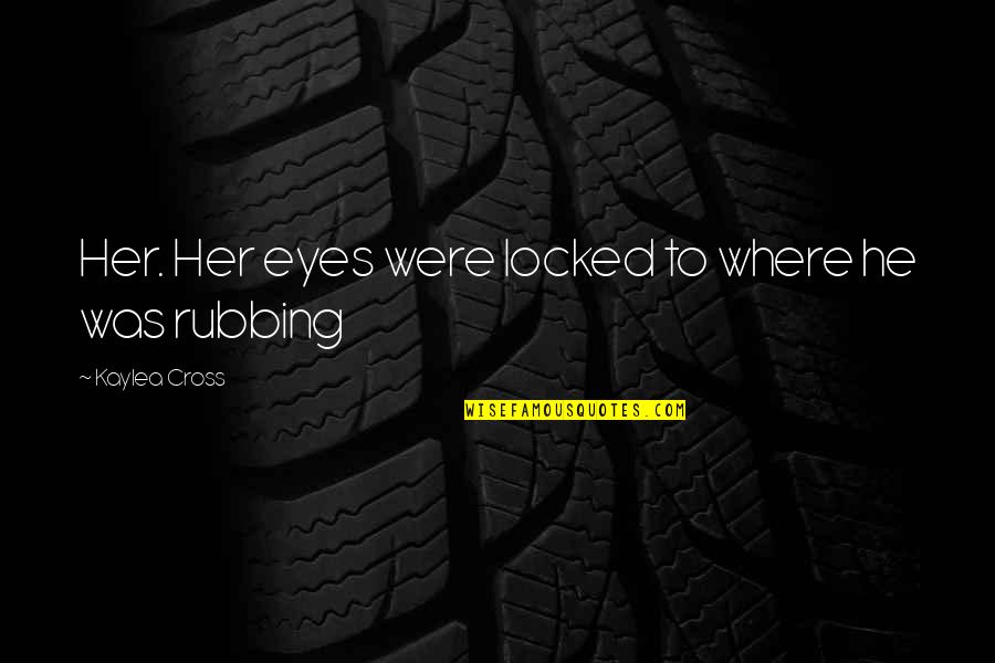 Rubbing Off Quotes By Kaylea Cross: Her. Her eyes were locked to where he Rubbing Off Quotes By Kaylea Cross: Her. Her eyes were locked to where he