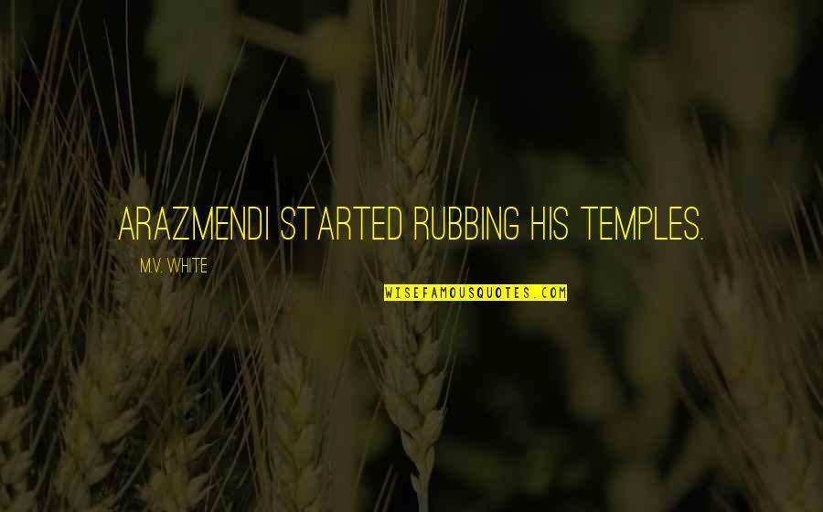 Rubbing Off Quotes By M.V. White: Arazmendi started rubbing his temples. Rubbing Off Quotes By M.V. White: Arazmendi started rubbing his temples.