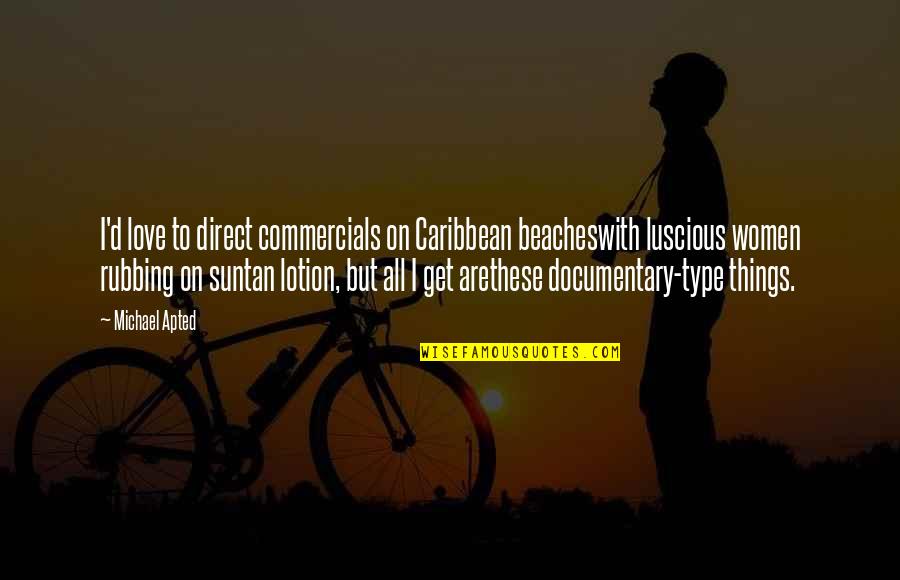Rubbing Off Quotes By Michael Apted: I'd love to direct commercials on Caribbean beacheswith Rubbing Off Quotes By Michael Apted: I'd love to direct commercials on Caribbean beacheswith