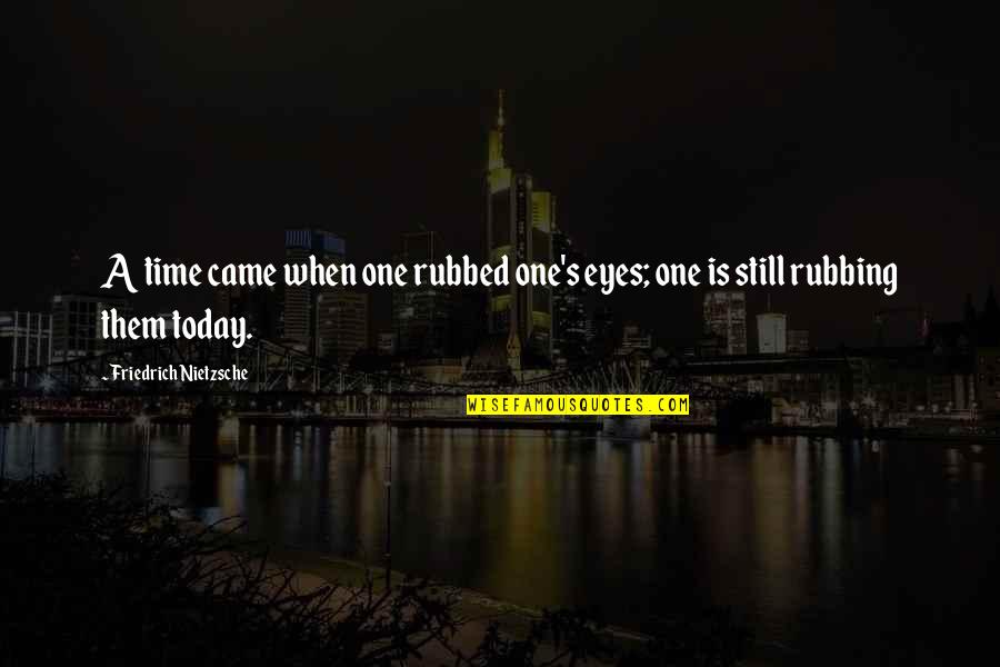 Rubbing Quotes By Friedrich Nietzsche: A time came when one rubbed one's eyes;