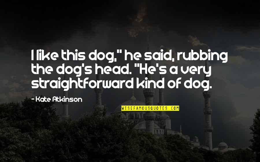 Rubbing Quotes By Kate Atkinson: I like this dog," he said, rubbing the