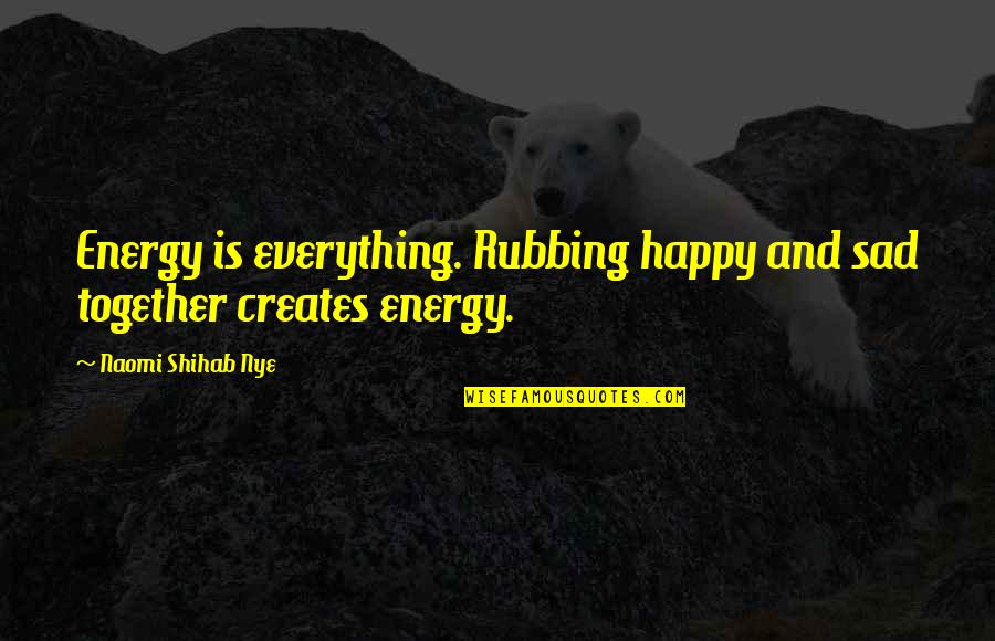 Rubbing Quotes By Naomi Shihab Nye: Energy is everything. Rubbing happy and sad together