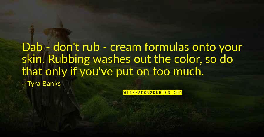 Rubbing Quotes By Tyra Banks: Dab - don't rub - cream formulas onto