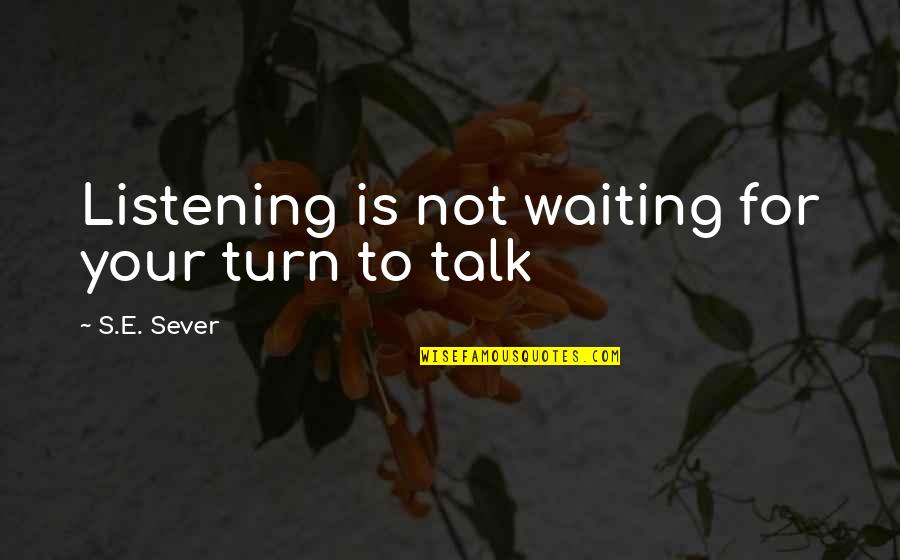 Rubbing Shoulders Quotes By S.E. Sever: Listening is not waiting for your turn to Rubbing Shoulders Quotes By S.E. Sever: Listening is not waiting for your turn to