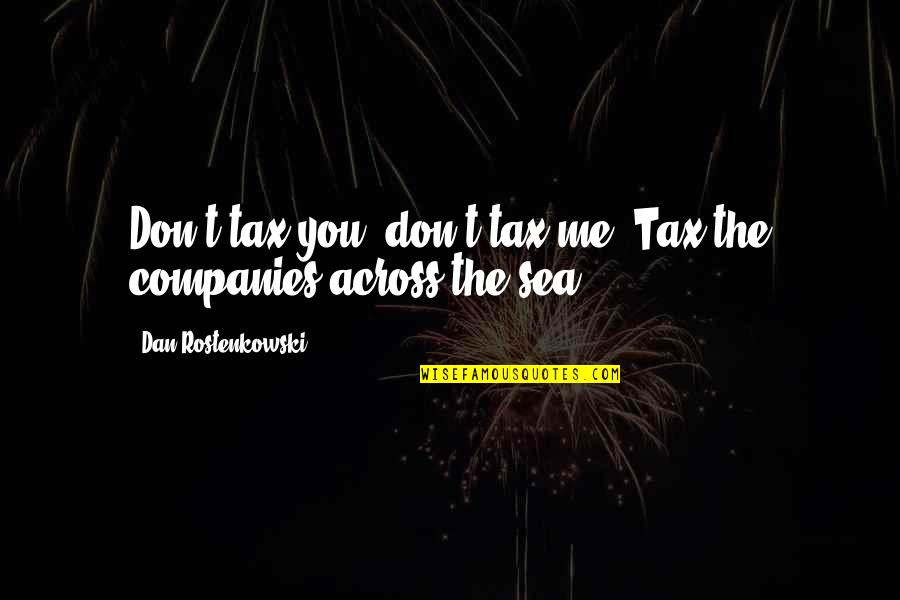 Rubbing Things In Quotes By Dan Rostenkowski: Don't tax you, don't tax me; Tax the