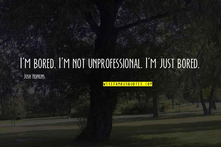 Rubbing Things In Quotes By Josh Hopkins: I'm bored. I'm not unprofessional. I'm just bored.