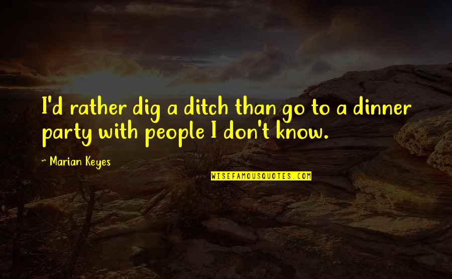 Rubbings Example Quotes By Marian Keyes: I'd rather dig a ditch than go to