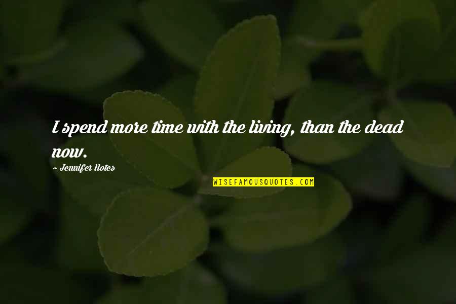 Rubbings Quotes By Jennifer Hotes: I spend more time with the living, than