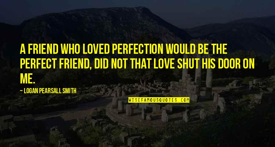 Rubbish Clearance Quotes By Logan Pearsall Smith: A friend who loved perfection would be the