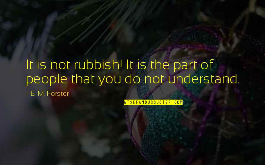 Rubbish Quotes By E. M. Forster: It is not rubbish! It is the part