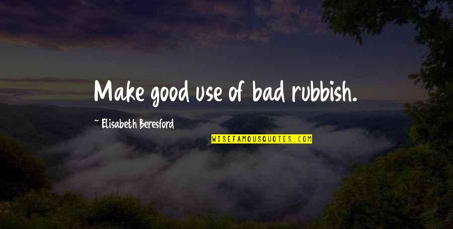 Rubbish Quotes By Elisabeth Beresford: Make good use of bad rubbish.