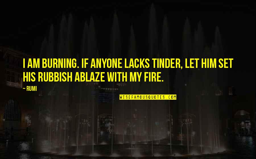 Rubbish Quotes By Rumi: I am burning. If anyone lacks tinder, let