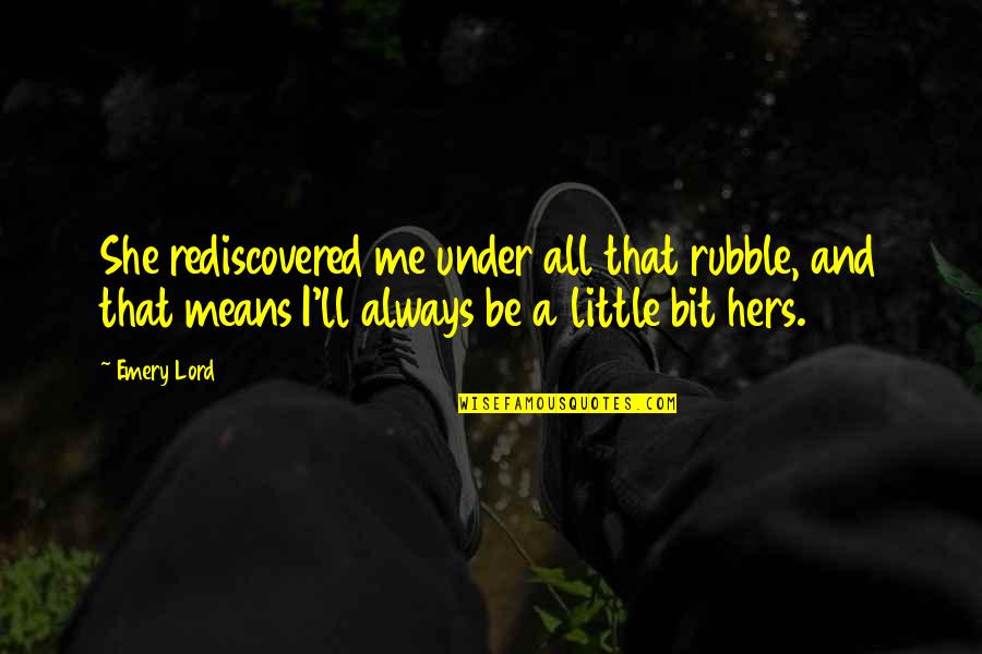 Rubble Quotes By Emery Lord: She rediscovered me under all that rubble, and