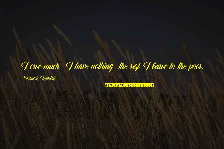 Rubbles Jungle Quotes By Francois Rabelais: I owe much; I have nothing; the rest Rubbles Jungle Quotes By Francois Rabelais: I owe much; I have nothing; the rest