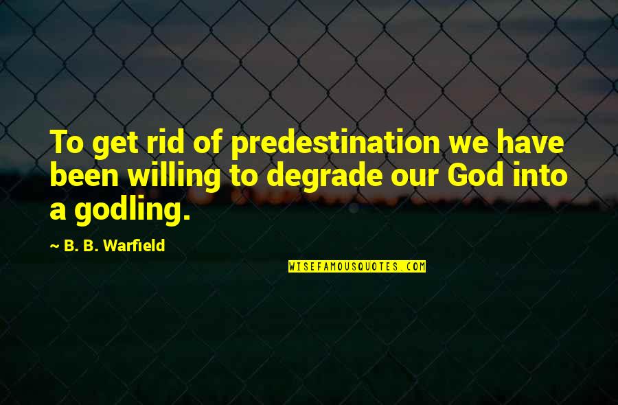 Rube Goldberg Machine Quotes By B. B. Warfield: To get rid of predestination we have been Rube Goldberg Machine Quotes By B. B. Warfield: To get rid of predestination we have been