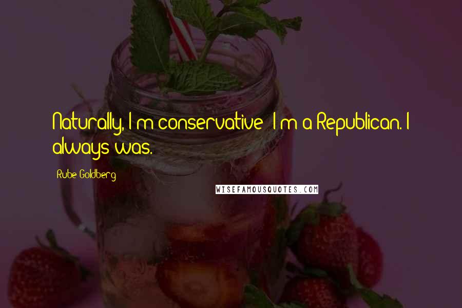Rube Goldberg quotes: Naturally, I'm conservative; I'm a Republican. I always was.