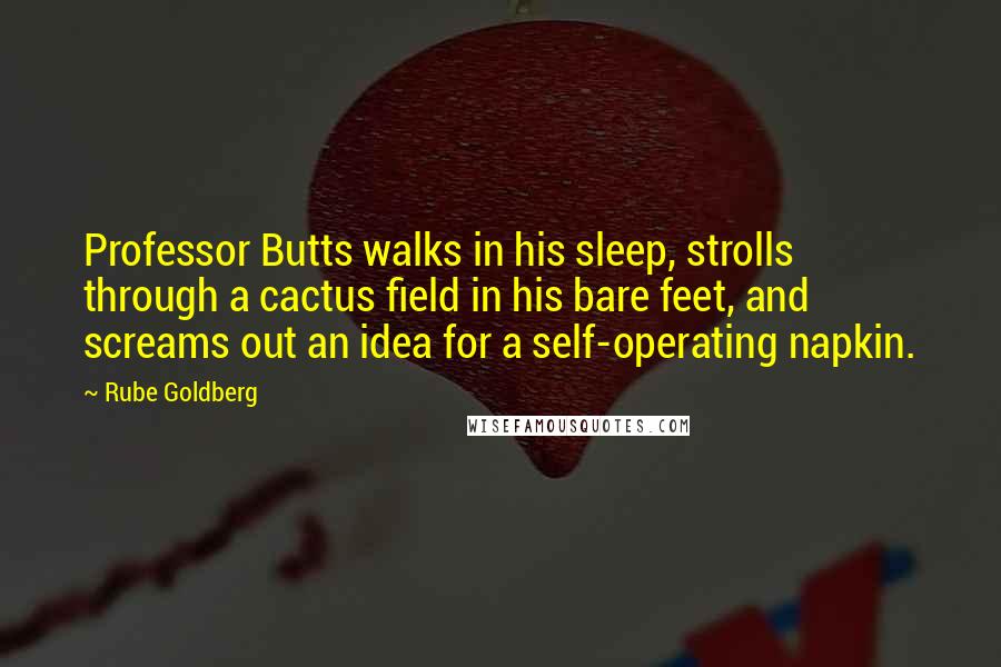 Rube Goldberg quotes: Professor Butts walks in his sleep, strolls through a cactus field in his bare feet, and screams out an idea for a self-operating napkin.