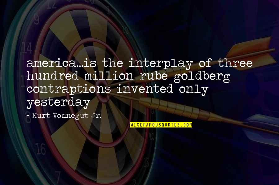 Rube Goldberg Quotes By Kurt Vonnegut Jr.: america...is the interplay of three hundred million rube