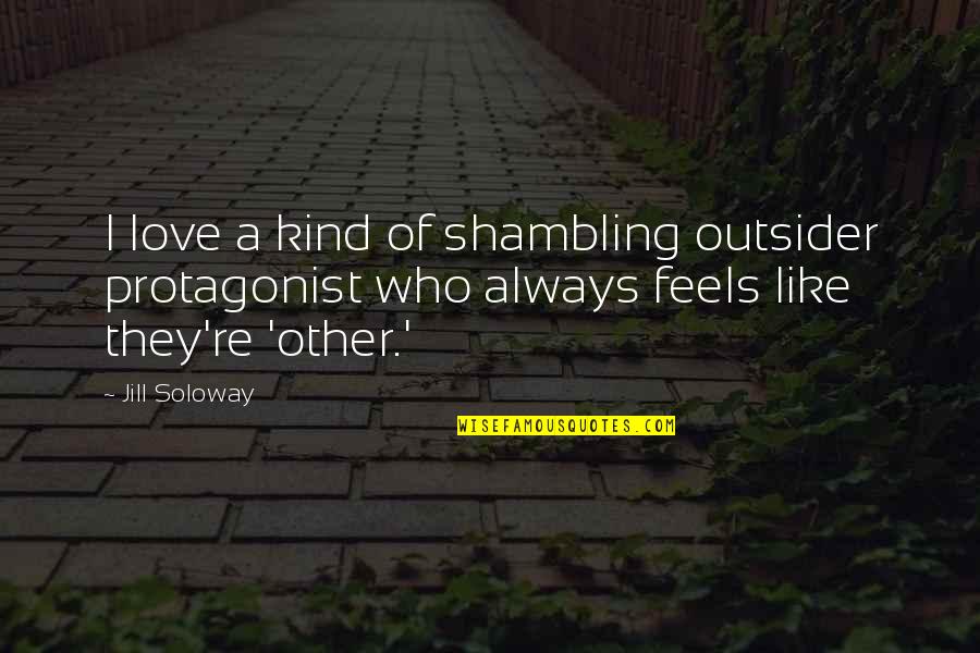 Rube Quotes By Jill Soloway: I love a kind of shambling outsider protagonist Rube Quotes By Jill Soloway: I love a kind of shambling outsider protagonist