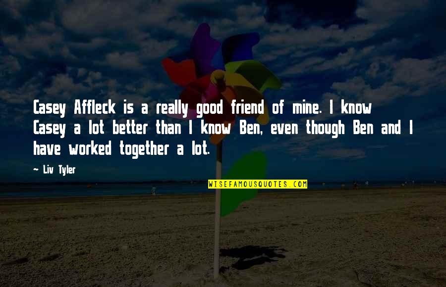 Rubedo Quotes By Liv Tyler: Casey Affleck is a really good friend of Rubedo Quotes By Liv Tyler: Casey Affleck is a really good friend of