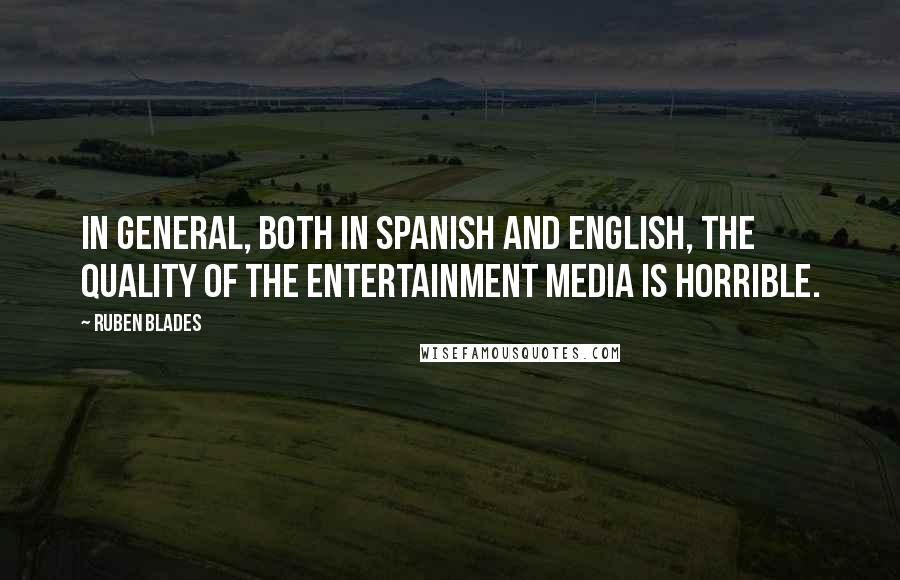 Ruben Blades quotes: In general, both in Spanish and English, the quality of the entertainment media is horrible.