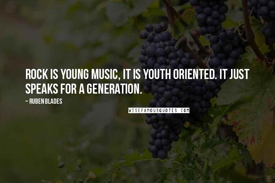 Ruben Blades quotes: Rock is young music, it is youth oriented. It just speaks for a generation.