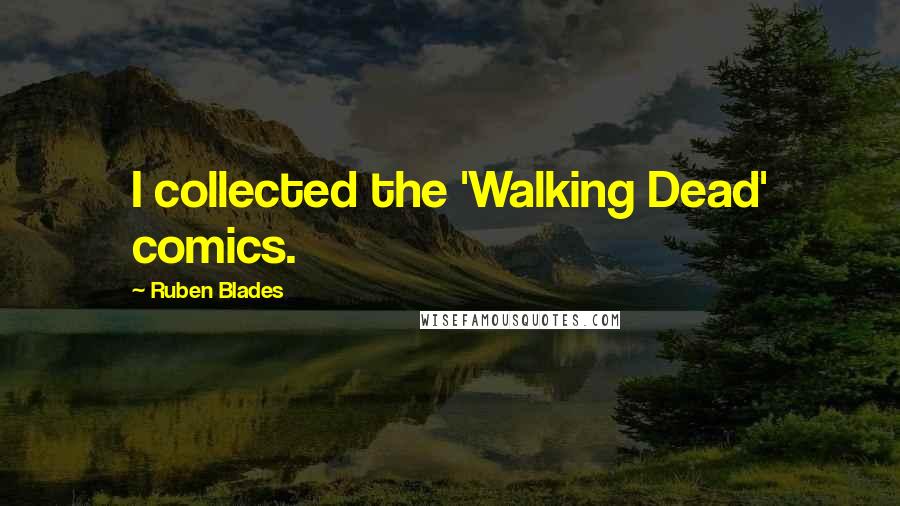 Ruben Blades quotes: I collected the 'Walking Dead' comics.