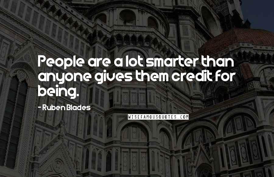 Ruben Blades quotes: People are a lot smarter than anyone gives them credit for being.