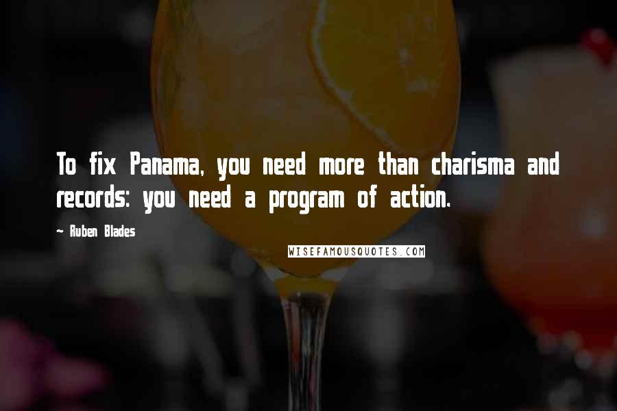 Ruben Blades quotes: To fix Panama, you need more than charisma and records: you need a program of action.